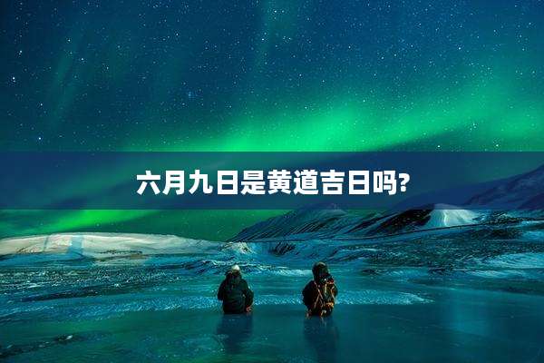六月九日是黄道吉日吗?