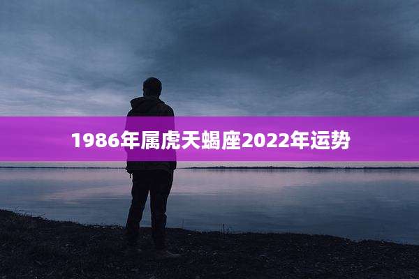 1986年属虎天蝎座2022年运势
