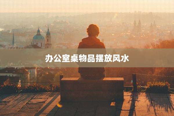 办公室桌物品摆放风水
