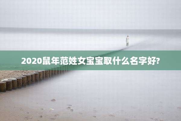 2020鼠年范姓女宝宝取什么名字好?