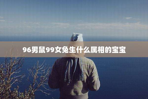96男鼠99女兔生什么属相的宝宝