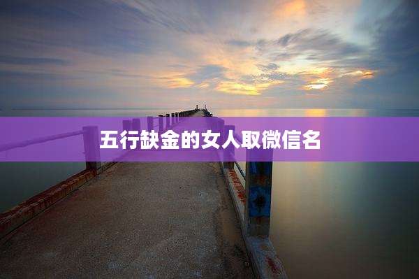 五行缺金的女人取微信名