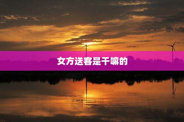 女方送客是干嘛的