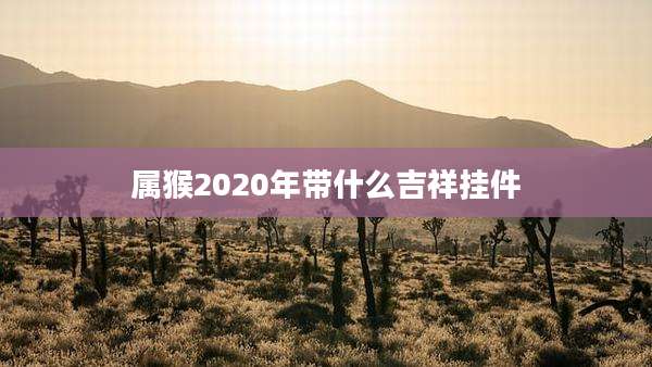 属猴2020年带什么吉祥挂件