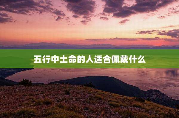 五行中土命的人适合佩戴什么