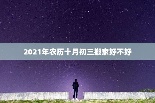 2021年农历十月初三搬家好不好