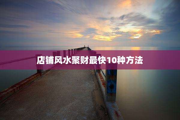 店铺风水聚财最快10种方法