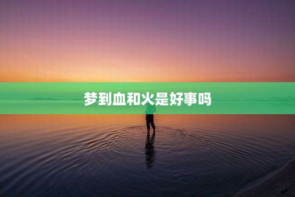 梦到血和火是好事吗
