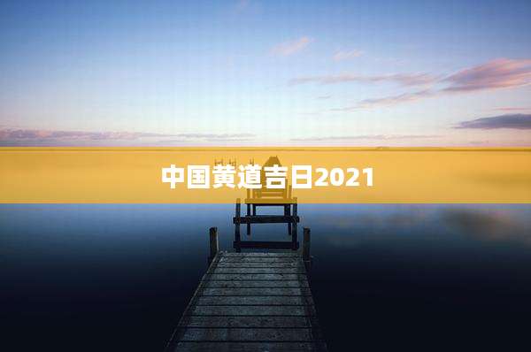 中国黄道吉日2021