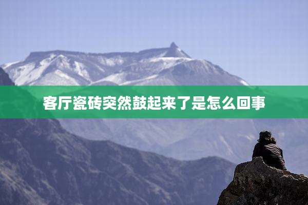 客厅瓷砖突然鼓起来了是怎么回事