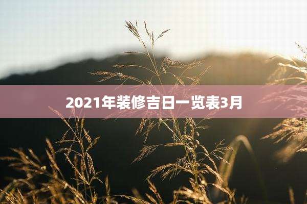 2021年装修吉日一览表3月
