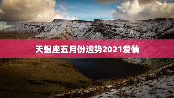 天蝎座五月份运势2021爱情