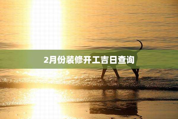 2月份装修开工吉日查询