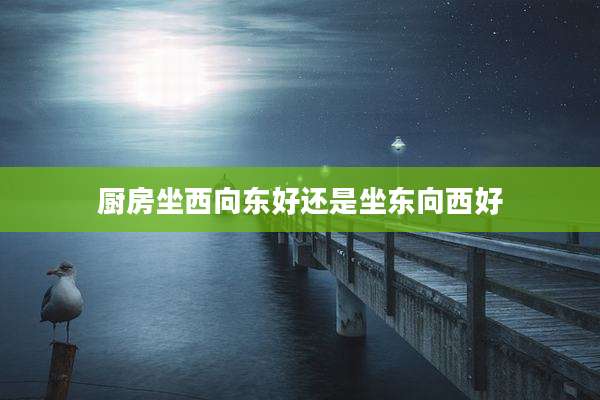 厨房坐西向东好还是坐东向西好
