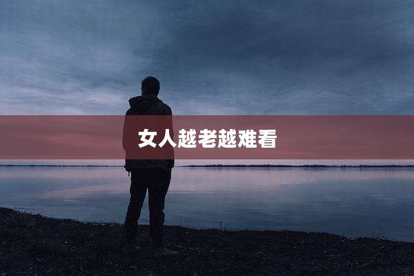 女人越老越难看