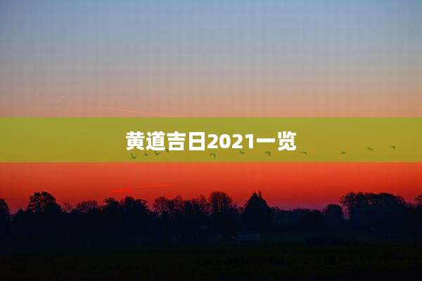 黄道吉日2021一览