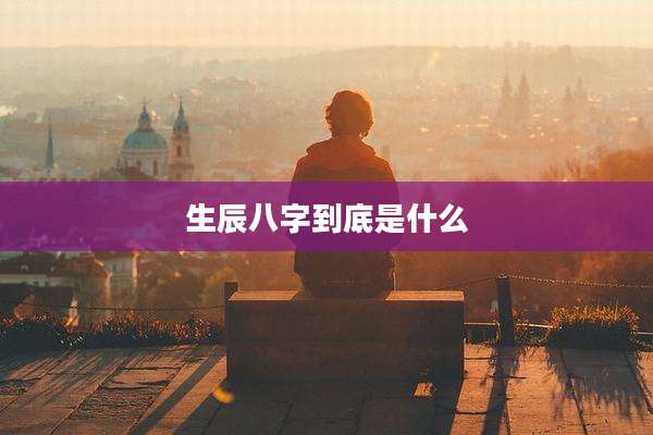 生辰八字到底是什么