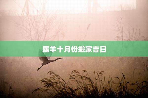属羊十月份搬家吉日