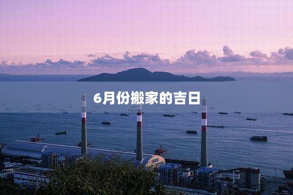 6月份搬家的吉日