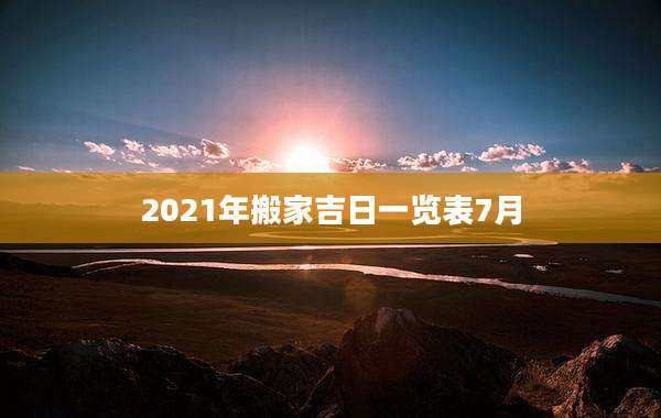 2021年搬家吉日一览表7月