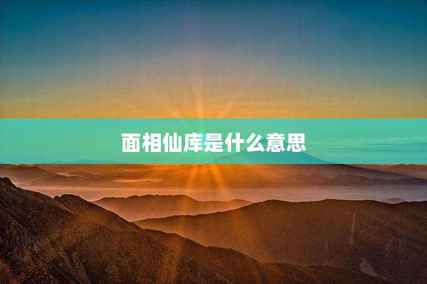 面相仙库是什么意思