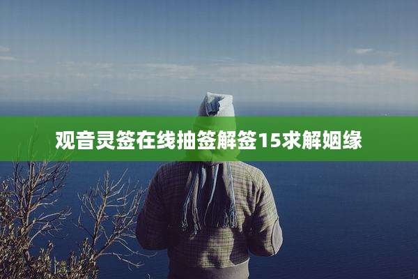 观音灵签在线抽签解签15求解姻缘
