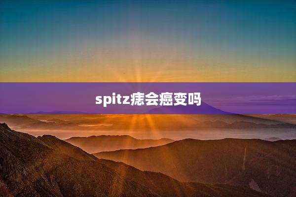spitz痣会癌变吗