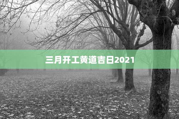 三月开工黄道吉日2021