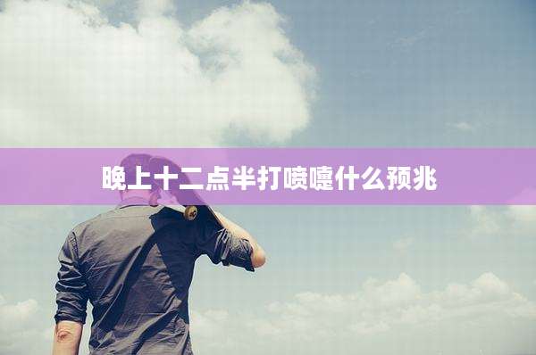 晚上十二点半打喷嚏什么预兆