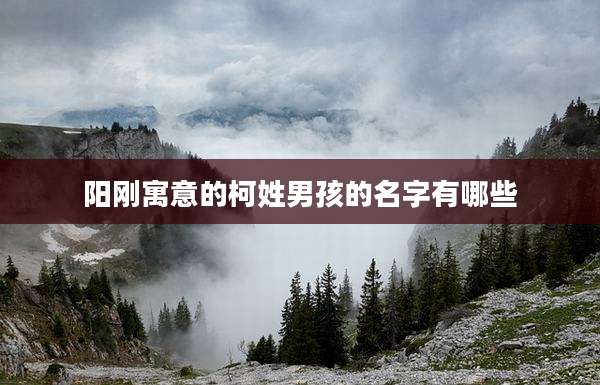 阳刚寓意的柯姓男孩的名字有哪些
