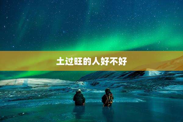 土过旺的人好不好