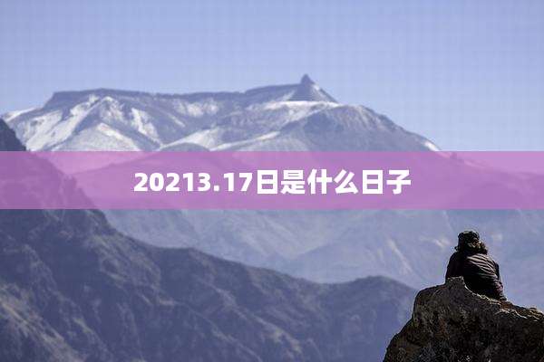 20213.17日是什么日子