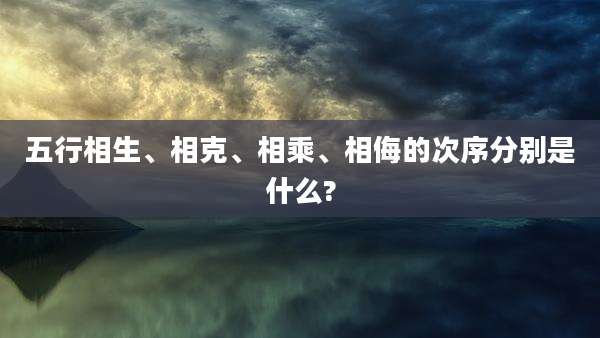 五行相生、相克、相乘、相侮的次序分别是什么?