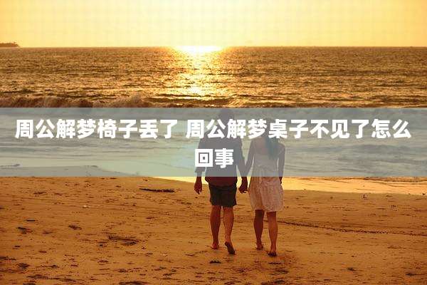 周公解梦椅子丢了 周公解梦桌子不见了怎么回事