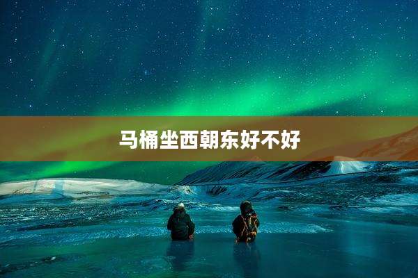 马桶坐西朝东好不好