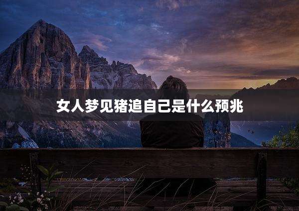 女人梦见猪追自己是什么预兆