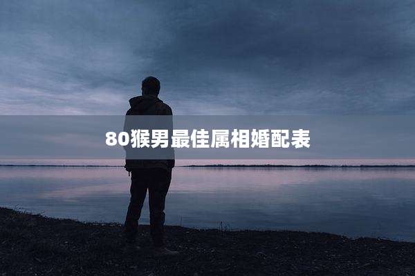 80猴男最佳属相婚配表