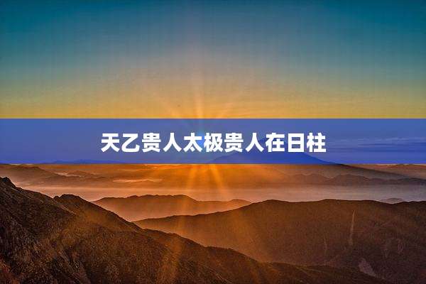 天乙贵人太极贵人在日柱