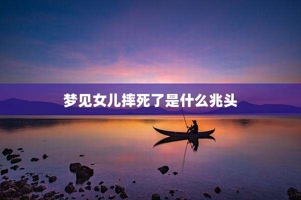 梦见女儿摔死了是什么兆头