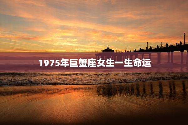 1975年巨蟹座女生一生命运