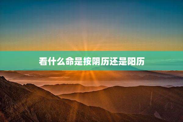看什么命是按阴历还是阳历