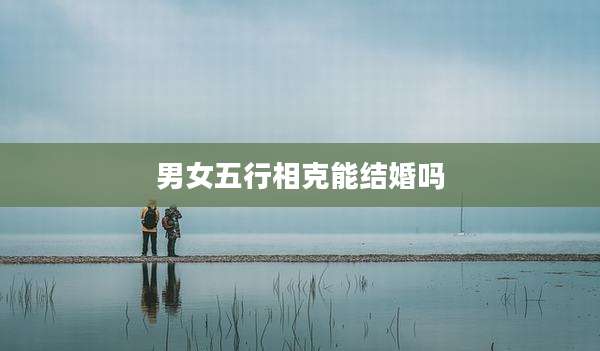 男女五行相克能结婚吗