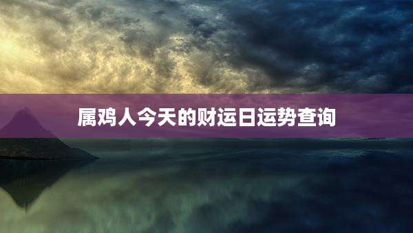 属鸡人今天的财运日运势查询
