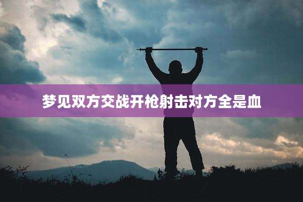梦见双方交战开枪射击对方全是血