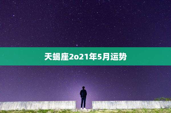 天蝎座2o21年5月运势