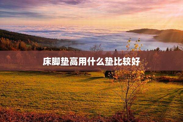 床脚垫高用什么垫比较好