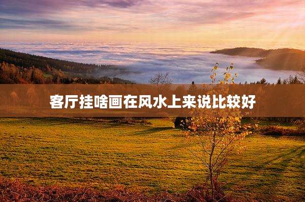 客厅挂啥画在风水上来说比较好