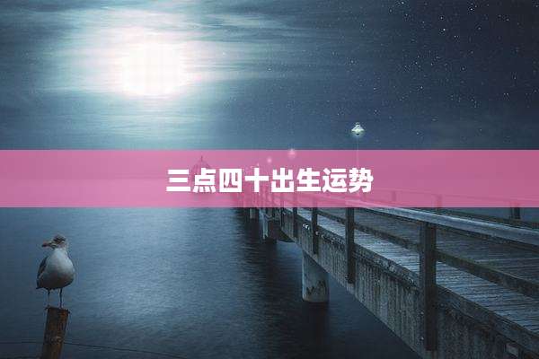 三点四十出生运势