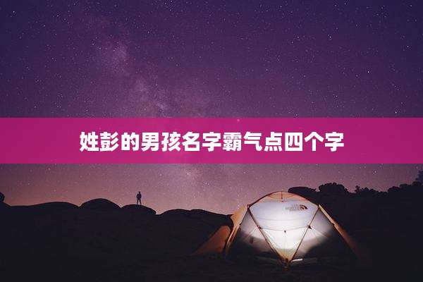 姓彭的男孩名字霸气点四个字