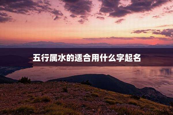 五行属水的适合用什么字起名